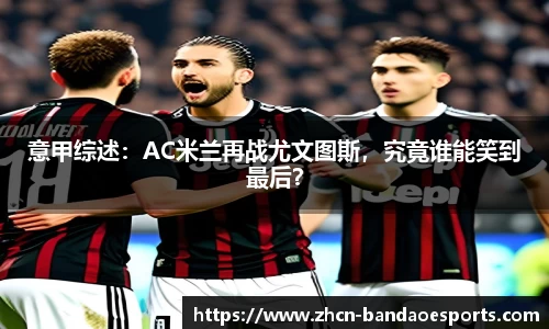 意甲综述：AC米兰再战尤文图斯，究竟谁能笑到最后？