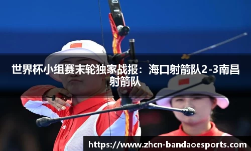 世界杯小组赛末轮独家战报：海口射箭队2-3南昌射箭队