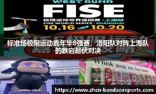 标准场极限运动嘉年华8强赛：洛阳队对阵上海队的跌宕起伏对决